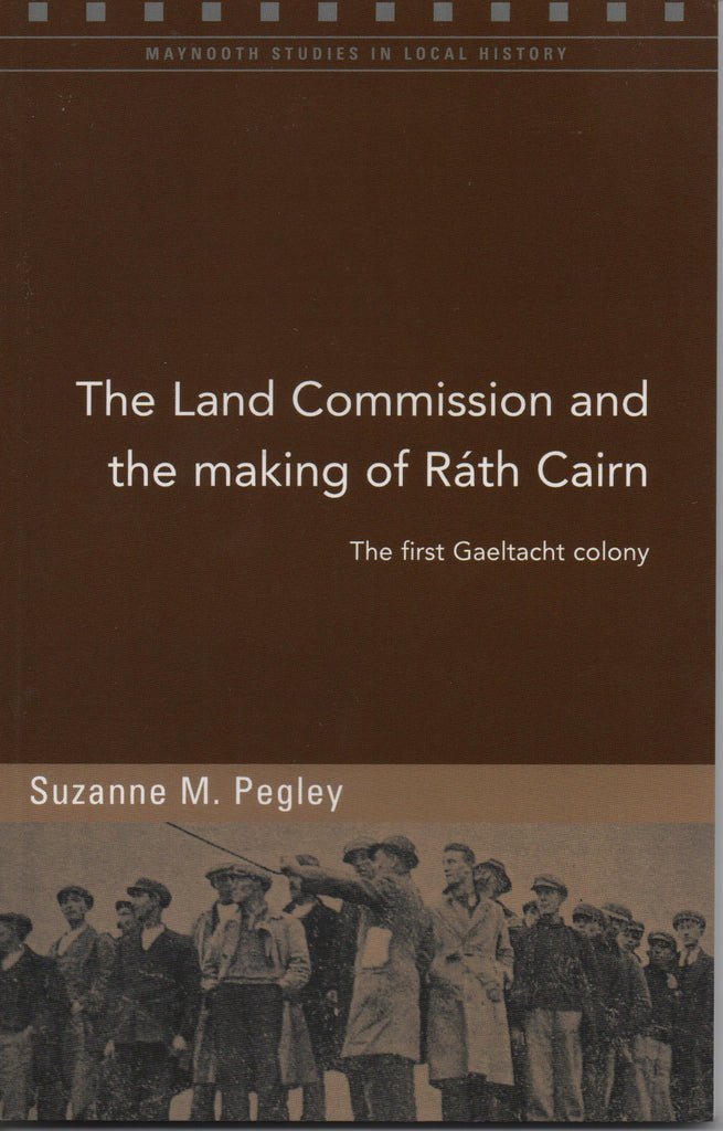 The Land Commission and the Making of Ráth Cairn-The First Gaeltacht Colony by Suzanne M. Pegley