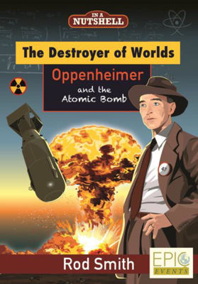 In A Nutshell Series The Destroyer of Worlds: Oppenheimer and the Atomic Bomb