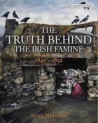 The Truth Behind The Irish Famine 1845 - 1852 by Jerry Mulvihill