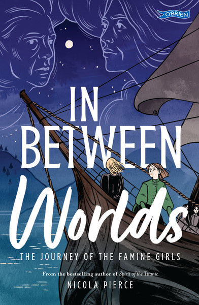 In Between Worlds The Journey of the Famine Girls  Written by Nicola Pierce, Cover illustration by Lauren O'Neill