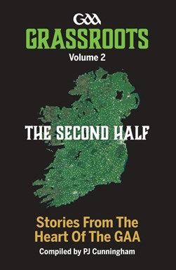 Grassroots GAA Volume 2: The Second Half by PJ Cunningham
