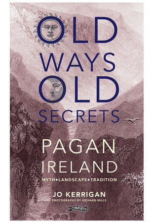 Old Ways, Old Secrets Pagan Ireland by Jo Kerrigan, Photographs by Richard Mills